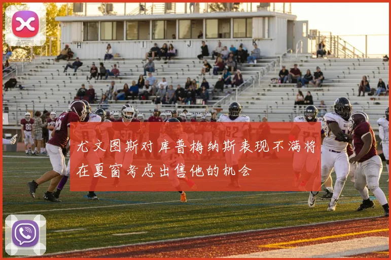 尤文图斯对库普梅纳斯表现不满将在夏窗考虑出售他的机会