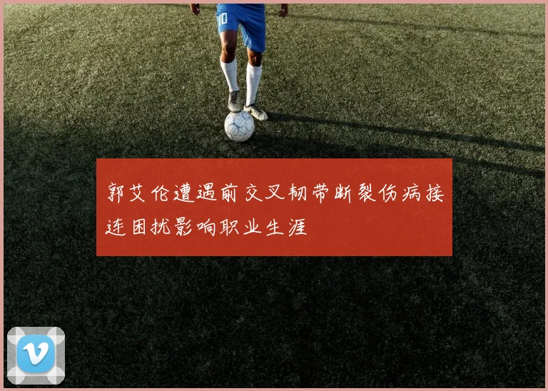 郭艾伦遭遇前交叉韧带断裂伤病接连困扰影响职业生涯