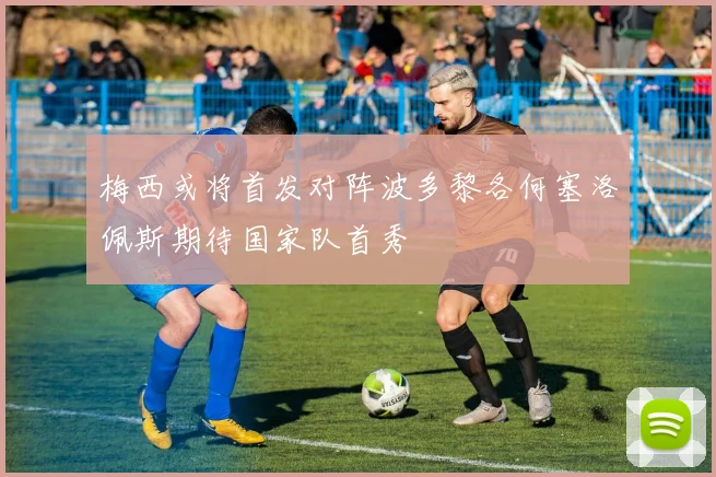 梅西或将首发对阵波多黎各何塞洛佩斯期待国家队首秀