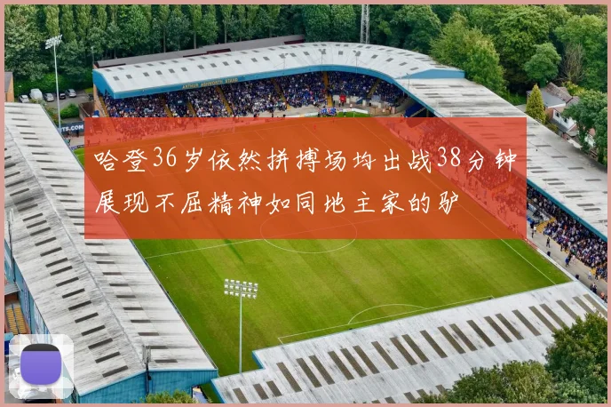 哈登36岁依然拼搏场均出战38分钟展现不屈精神如同地主家的驴