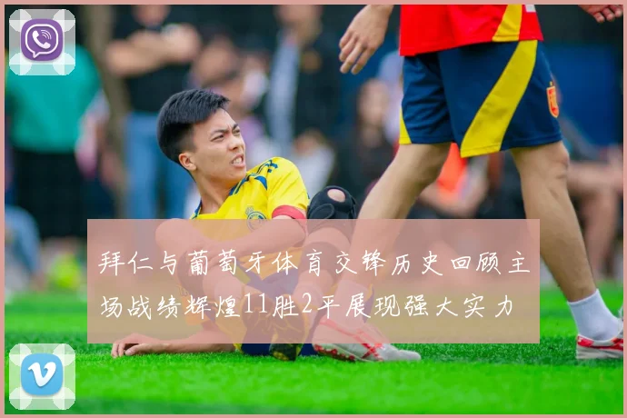 拜仁与葡萄牙体育交锋历史回顾主场战绩辉煌11胜2平展现强大实力