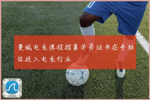 曼城电竞课程招募学员证书在手助你迈入电竞行业
