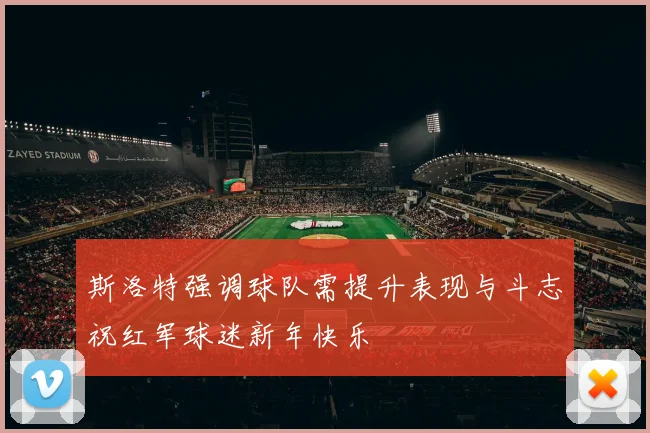 斯洛特强调球队需提升表现与斗志祝红军球迷新年快乐