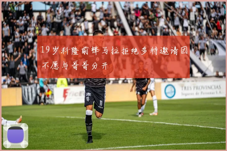 19岁科隆前锋马拉拒绝多特邀请因不愿与哥哥分开