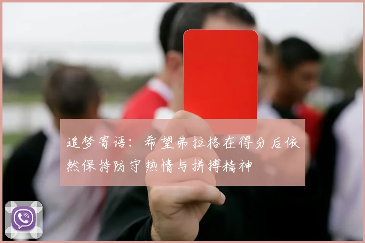 追梦寄语：希望弗拉格在得分后依然保持防守热情与拼搏精神