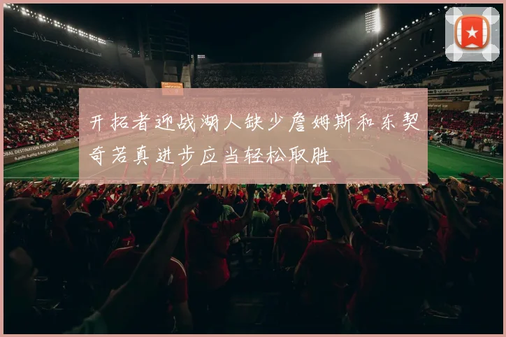 开拓者迎战湖人缺少詹姆斯和东契奇若真进步应当轻松取胜