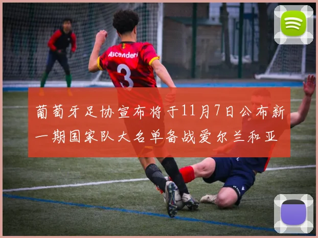 葡萄牙足协宣布将于11月7日公布新一期国家队大名单备战爱尔兰和亚美尼亚