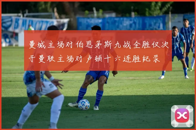曼城主场对伯恩茅斯九战全胜仅次于曼联主场对卢顿十六连胜纪录