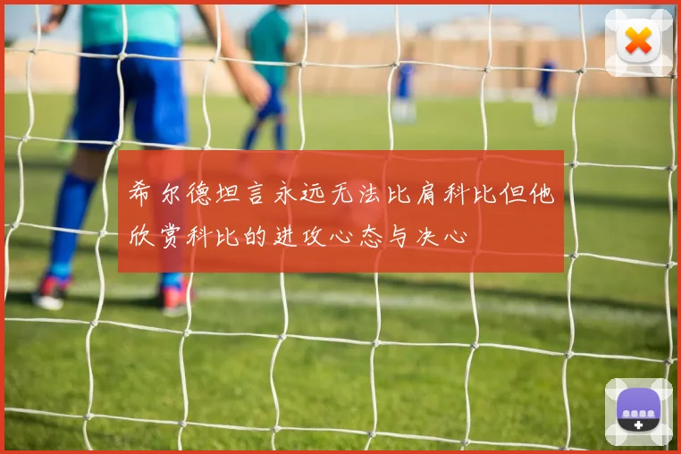 希尔德坦言永远无法比肩科比但他欣赏科比的进攻心态与决心
