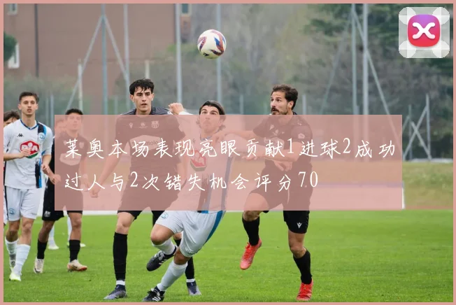 莱奥本场表现亮眼贡献1进球2成功过人与2次错失机会评分70