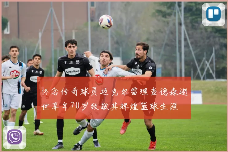 怀念传奇球员迈克尔雷理查德森逝世享年70岁致敬其辉煌篮球生涯
