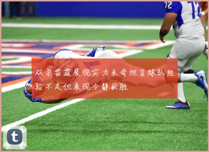 双杀雷霆展现实力米奇坦言球队经验不足但表现冷静获胜