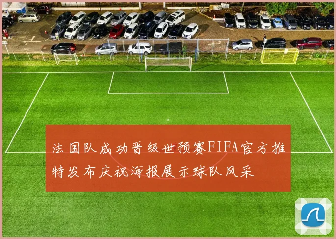 法国队成功晋级世预赛FIFA官方推特发布庆祝海报展示球队风采