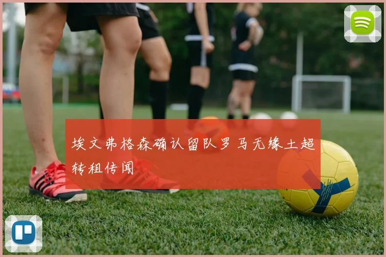 埃文弗格森确认留队罗马无缘土超转租传闻