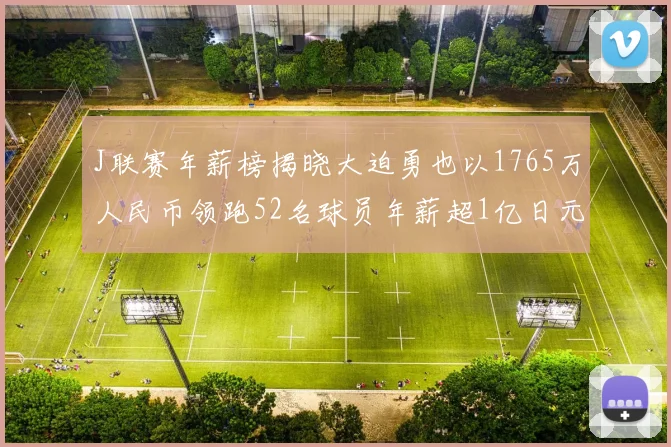 J联赛年薪榜揭晓大迫勇也以1765万人民币领跑52名球员年薪超1亿日元
