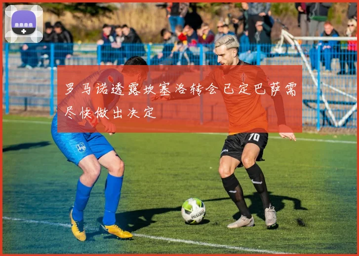 罗马诺透露坎塞洛转会已定巴萨需尽快做出决定